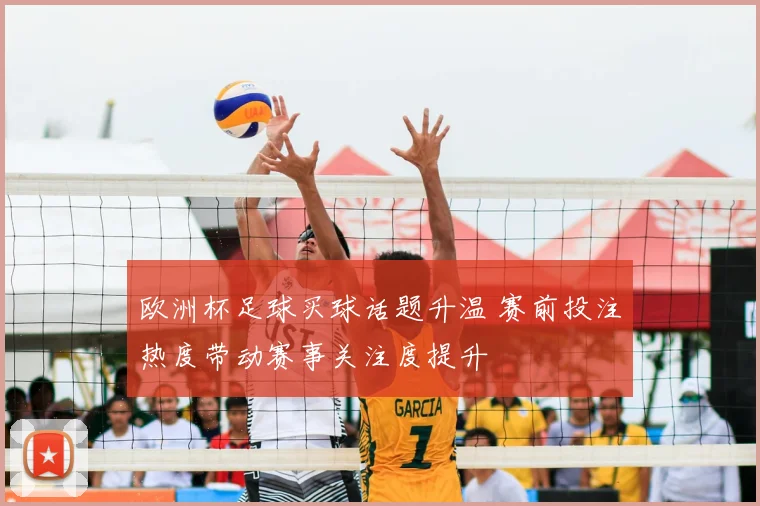 欧洲杯足球买球话题升温 赛前投注热度带动赛事关注度提升
