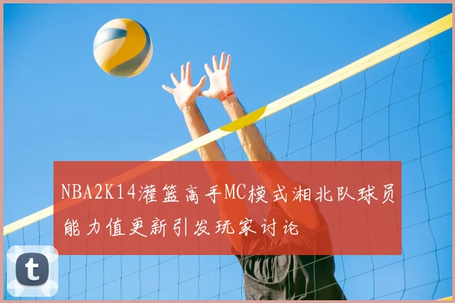 NBA2K14灌篮高手MC模式湘北队球员能力值更新引发玩家讨论