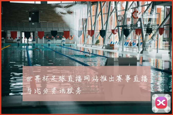 世界杯足球直播网站推出赛事直播与比分资讯服务