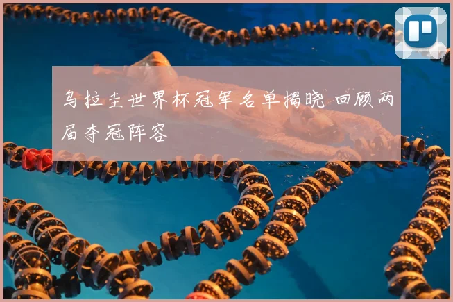 乌拉圭世界杯冠军名单揭晓 回顾两届夺冠阵容