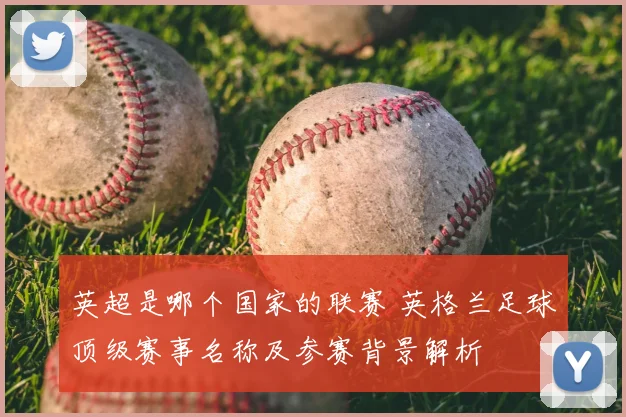 英超是哪个国家的联赛 英格兰足球顶级赛事名称及参赛背景解析