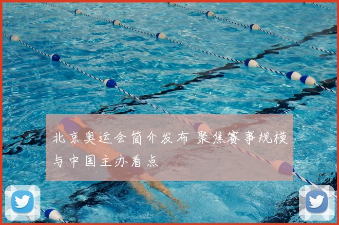 北京奥运会简介发布 聚焦赛事规模与中国主办看点