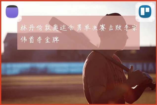 林丹伦敦奥运会男单决赛击败李宗伟首夺金牌